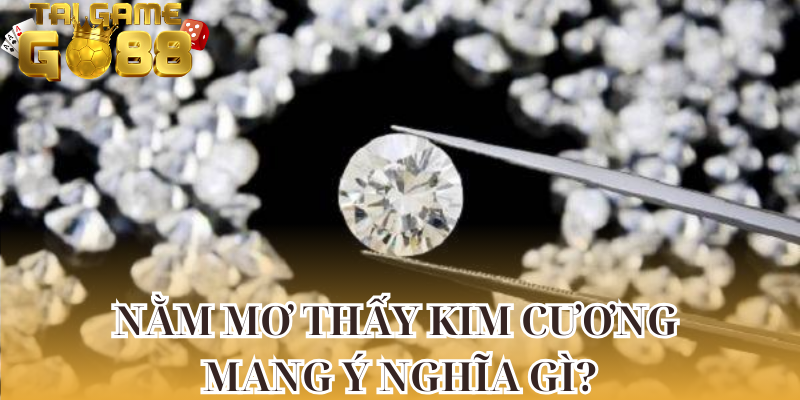 Nằm mơ thấy kim cương mang ý nghĩa gì?